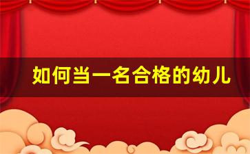 如何当一名合格的幼儿园老师_幼儿教师应具备的三种魅力