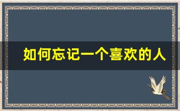 如何忘记一个喜欢的人_怎么放下一个爱了很久的人