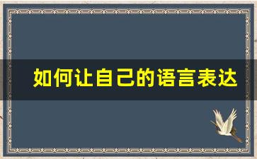 如何让自己的语言表达更加准确_怎样做到语言表达准确