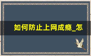 如何防止上网成瘾_怎样预防网瘾