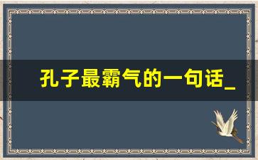 孔子最霸气的一句话_孔子道德经典语录