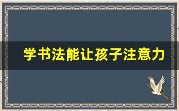 学书法能让孩子注意力集中吗