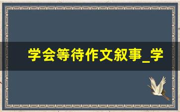 学会等待作文叙事_学会等待作文600字初二