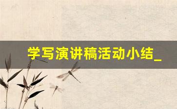 学写演讲稿活动小结_演讲训练实训成果怎么写