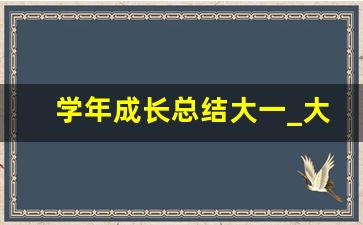 学年成长总结大一_大一一年来的总结