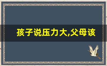 孩子说压力大,父母该怎么劝