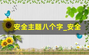 安全主题八个字_安全质量8字标语