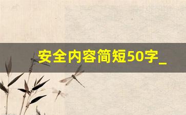 安全内容简短50字_安全内容怎么写