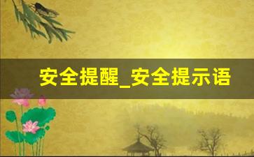 安全提醒_安全提示语100条