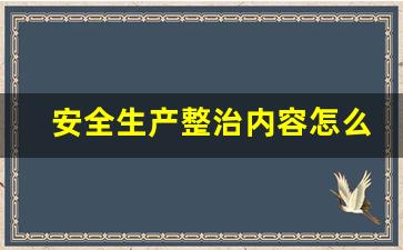 安全生产整治内容怎么写_陶瓷企业安全生产整治方案怎么写