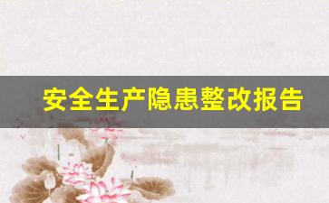 安全生产隐患整改报告怎样写_安全隐患整改报告内容