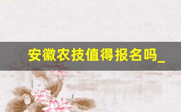 安徽农技值得报名吗_考农技师都要学哪些