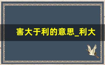 害大于利的意思_利大于弊的反义词