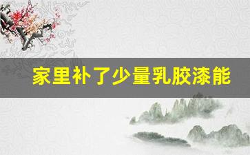 家里补了少量乳胶漆能住吗_3岁孩子住了4天乳胶漆房