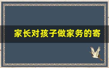 家长对孩子做家务的寄语_孩子劳动后家长寄语