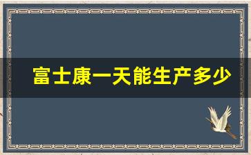 富士康一天能生产多少手机