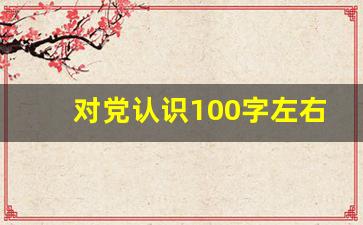 对党认识100字左右