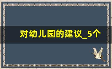 对幼儿园的建议_5个利于幼儿园的建议