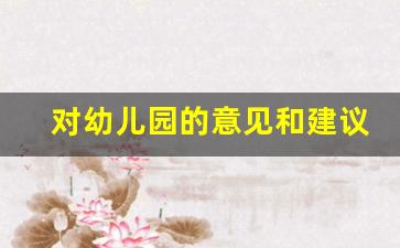 对幼儿园的意见和建议5条_幼儿园家长调查问卷模板