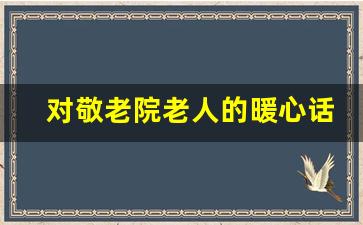 对敬老院老人的暖心话语_养老院暖心短句文案