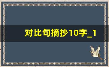 对比句摘抄10字_10个优美的对比句10字怎么写