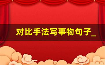 对比手法写事物句子_对比手法的句子