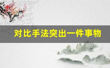 对比手法突出一件事物的句子_对比手法句摘抄大全简短