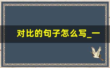 对比的句子怎么写_一个对比的句子30字