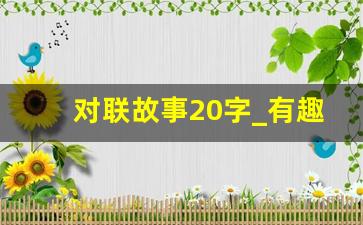 对联故事20字_有趣的对联摘抄