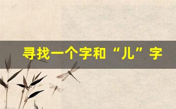 寻找一个字和“儿”字很相近的一个字