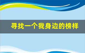 寻找一个我身边的榜样_寻找你身边的榜样