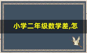 小学二年级数学差,怎么样提高_二年级的孩子数学一窍不通怎么办