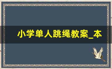 小学单人跳绳教案_本教案的主要内容