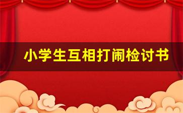 小学生互相打闹检讨书怎么写_小学生打闹检讨书500字