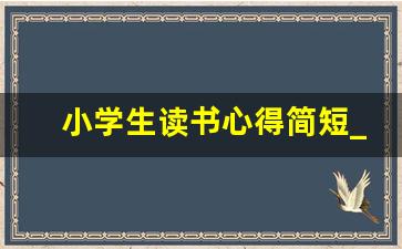 小学生读书心得简短_读书心得100字大全免费