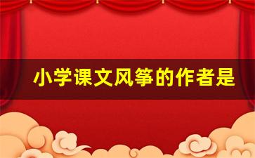 小学课文风筝的作者是谁_课文风筝是按照什么顺序写的