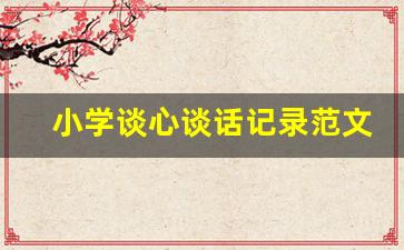 小学谈心谈话记录范文_小学谈心谈话记录内容