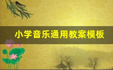 小学音乐通用教案模板_小学音乐教学设计模板