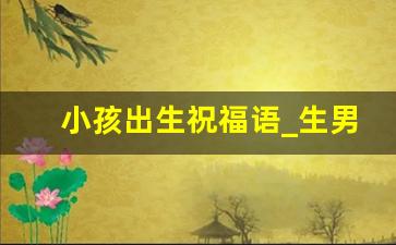 小孩出生祝福语_生男孩吉祥话4个字