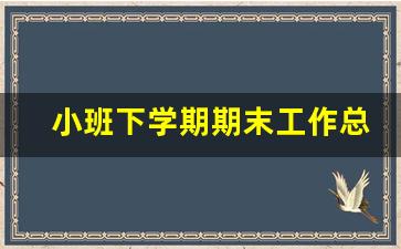 小班下学期期末工作总结_2019年小班上学期工作总结