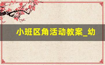 小班区角活动教案_幼儿园小班5到6个区角