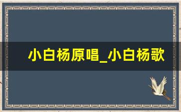 小白杨原唱_小白杨歌曲排行榜