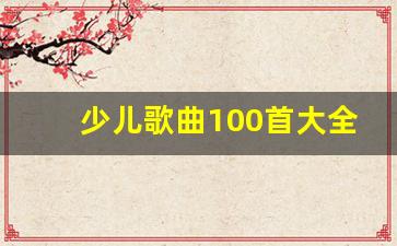 少儿歌曲100首大全_小学生最火的十首歌