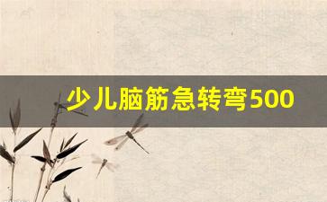 少儿脑筋急转弯5000题4到6岁_5一7岁脑筋急转弯搞笑