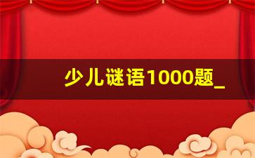 少儿谜语1000题_迷语100个