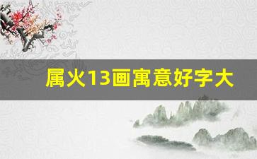 属火13画寓意好字大全_五行属火旺财的吉祥字