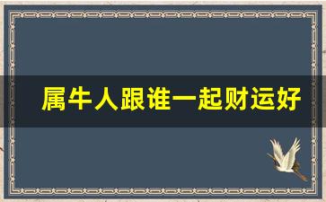 属牛人跟谁一起财运好