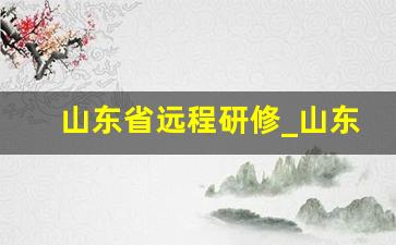 山东省远程研修_山东省教师继续教育平台