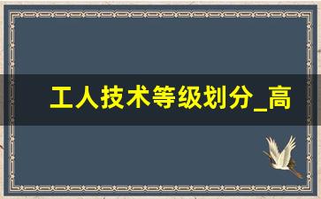 工人技术等级划分_高级工对应的职称