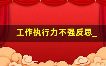 工作执行力不强反思_执行力的心得和感悟